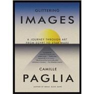 Glittering Images A Journey Through Art from Egypt to Star Wars by PAGLIA, CAMILLE, 9780307278029