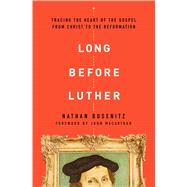 Long Before Luther Tracing the Heart of the Gospel From Christ to the Reformation by Busenitz, Nathan; MacArthur, John, 9780802418029