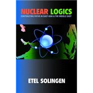 Nuclear Logics : Contrasting Paths in East Asia and the Middle East by Solingen, Etel, 9781400828029