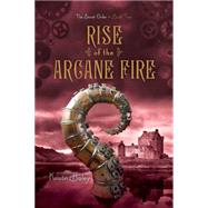 Rise of the Arcane Fire by Bailey, Kristin, 9781442468030