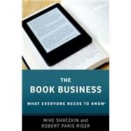 The Book Business What Everyone Needs to Know by Shatzkin, Mike; Riger, Robert Paris, 9780190628031