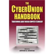 The Cyberunion Handbook: Transforming Labor Through Computer Technology: Transforming Labor Through Computer Technology by Shostak,Arthur B, 9780765608031