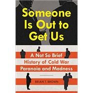 Someone Is Out to Get Us A Not So Brief History of Cold War Paranoia and Madness by Brown, Brian, 9781538728031