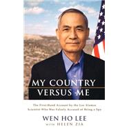 My Country Versus Me The First-Hand Account by the Los Alamos Scientist Who Was Falsely Accused of Being a Spy by Lee, Wen Ho; Zia, Helen, 9780786868032