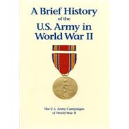 The U.s. Army Campaigns of World War II - a Brief History of the U.s. Army in World War II by U.s. Army Center of Military History, 9781505598032