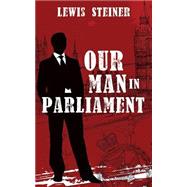 Our Man in Parliament by Steiner, Lewis, 9781508568032