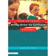 How to Teach Writing Across the Curriculum at Key Stage 2 : Developing Creative Literacy by Palmer; Sue, 9781853468032