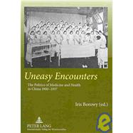 Uneasy Encounters : The Politics of Medicine and Health in China 1900-1937 by Borowy, Iris, 9783631578032