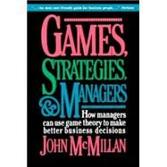Games, Strategies, and Managers How Managers Can Use Game Theory to Make Better Business Decisions by McMillan, John, 9780195108033