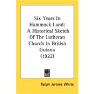 Six Years in Hammock Land : A Historical Sketch of the Lutheran Church in British Guiana (1922) by White, Ralph Jerome, 9780548878033