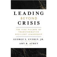 Leading Beyond Crisis The Five Pillars of Transformative Resilient Leadership by Everly, George S.; Athey, Amy B., 9781433838033