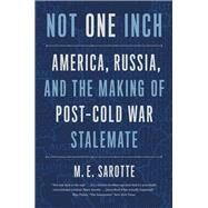 Not One Inch; America, Russian, and the Making of Post-Cold War Stalemater by M. E. Sarotte, 9780300268034