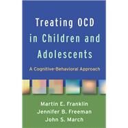 Treating OCD in Children and Adolescents A Cognitive-Behavioral Approach by Franklin, Martin E.; Freeman, Jennifer B.; March, John S., 9781462538034