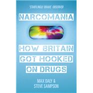Narcomania How Britain Got Hooked On Drugs by Daly, Max; Sampson, Steve, 9780099538035