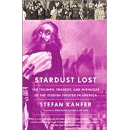 Stardust Lost The Triumph, Tragedy, and Meshugas of the Yiddish Theater in America by KANFER, STEFAN, 9781400078035