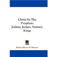 Christ in the Prophets : Joshua, Judges, Samuel, Kings by Browne, Robert Henry N., 9781432678036