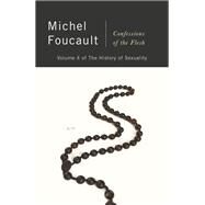 Confessions of the Flesh The History of Sexuality, Volume 4 by Foucault, Michel; Hurley, Robert; Gros, Frederic, 9781524748036