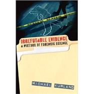 Irrefutable Evidence: Adventures in the History of Forensic Science by Kurland, Michael, 9781566638036