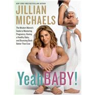 Yeah Baby! The Modern Mama's Guide to Mastering Pregnancy, Having a Healthy Baby, and Bouncing Back Better Than Ever by Michaels, Jillian, 9781623368036