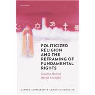 Politicized Religion and The Reframing Of Fundamental Rights by Mancini, Susanna; Rosenfeld, Michel, 9780192888037