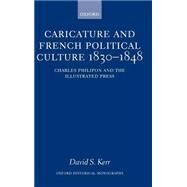 Caricature and French Political Culture 1830-1848 Charles Philipon and the Illustrated Press by Kerr, David S., 9780198208037