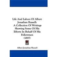 Life and Labors of Albert Jonathan Russell : A Collection of Writings Showing Some of His Efforts in Behalf of His Fellowmen (1897) by Russell, Albert Jonathan, 9781104288037