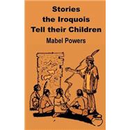 Stories the Iroquois Tell Their Children by Powers, Mabel, 9781589638037