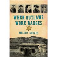 When Outlaws Wore Badges by Groves, Melody, 9781493048038