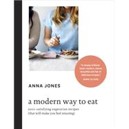 A Modern Way to Eat: 200+ Satisfying Vegetarian Recipes (That Will Make You Feel Amazing) by Jones, Anna, 9781607748038