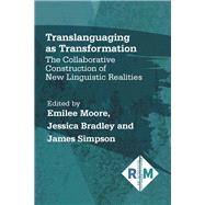 Translanguaging as Transformation The Collaborative Construction of New Linguistic Realities by Moore, Emilee; Bradley, Jessica; Simpson, James, 9781788928038