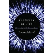 The Spark of Life Electricity in the Human Body by Ashcroft, Frances, 9780393078039