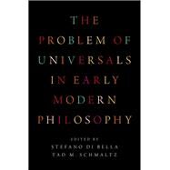 The Problem of Universals in Early Modern Philosophy by Di Bella, Stefano; Schmaltz, Tad M., 9780190608040