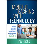 Mindful Teaching with Technology Digital Diligence in the English Language Arts, Grades 6-12 by Hicks, Troy; Morrow, Lesley Mandel, 9781462548040