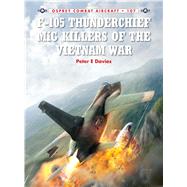 F-105 Thunderchief Mig Killers of the Vietnam War by Davies, Peter E.; Laurier, Jim, 9781782008040