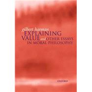 Explaining Value and Other Essays in Moral Philosophy by Harman, Gilbert, 9780198238041