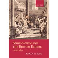 Anglicanism and the British Empire, c.1700-1850 by Strong, Rowan, 9780199218042