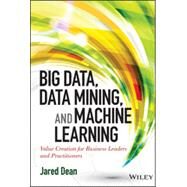 Big Data, Data Mining, and Machine Learning Value Creation for Business Leaders and Practitioners by Dean, Jared, 9781118618042