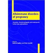 Alloimmune Disorders of Pregnancy: Anaemia, Thrombocytopenia and Neutropenia in the Fetus and Newborn by Edited by Andrew Hadley , Peter Soothill, 9780521018043