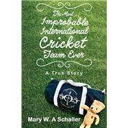 The Most Improbable International Cricket Team Ever A True Story by Schaller, Mary W., 9781098368043