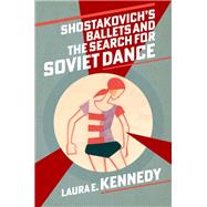 Shostakovich's Ballets and the Search for Soviet Dance by Kennedy, Laura E., 9780197698044