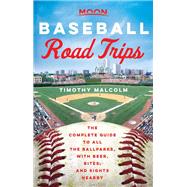 Moon Baseball Road Trips The Complete Guide to All the Ballparks, with Beer, Bites, and Sights Nearby by Malcolm, Timothy, 9781640498044