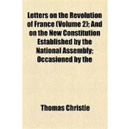 Letters on the Revolution of France: And on the New Constitution Established by the National Assembly Occasioned by the Publications of the Right Hon. Edmund Burke and Alexander de Calonn by Christie, Thomas, 9781154538045