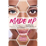 Made Up How the Beauty Industry Manipulates Consumers, Preys on Women's Insecurities, and Promotes Unattainable Beauty Standards by Laham, Martha, 9781538138045