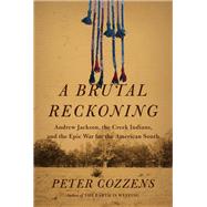 A Brutal Reckoning Andrew Jackson, the Creek Indians, and the Epic War for the American South by Cozzens, Peter, 9780593678046