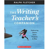 The The Writing Teacher's Companion Embracing Choice, Voice, Purpose & Play by Fletcher, Ralph, 9781338148046