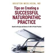 Tips on Creating a Successful Naturopathic Practice: Based on the Ups and Downs of a Nd in Private Practice by Mcelveen, Kristen, 9781497398047