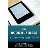 The Book Business What Everyone Needs to Know by Shatzkin, Mike; Riger, Robert Paris, 9780190628048