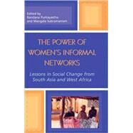 The Power of Women's Informal Networks Lessons in Social Change from South Asia and West Africa by Purkayastha, Bandana; Subramaniam, Mangala; Adams, Alayne M.; Ambrose-Oji, Bianca; Bhattacharya, Kumkum; Creevey, Lucy; Fallon, Kathleen; Gurung, Shobha Hamal; Husain, Shahanara; Madhavan, Sangeetha; Purohit, Simone; Purishothaman, Sangeetha; Purkayastha,, 9780739108048