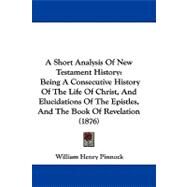 A Short Analysis of New Testament History: Being a Consecutive History of the Life of Christ, and Elucidations of the Epistles, and the Book of Revelation by Pinnock, William Henry, 9781104008048
