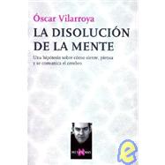 Disolucin de la Mente : Una Hiptesis Sobre Cmo Siente, Piensa y Se Comunica el Cerebro by Vilarroya, oscar, 9788483108048